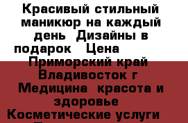 Красивый стильный маникюр на каждый день. Дизайны в подарок › Цена ­ 1 000 - Приморский край, Владивосток г. Медицина, красота и здоровье » Косметические услуги   . Приморский край,Владивосток г.